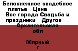 Белоснежное свадебное платье › Цена ­ 3 000 - Все города Свадьба и праздники » Другое   . Архангельская обл.,Мирный г.